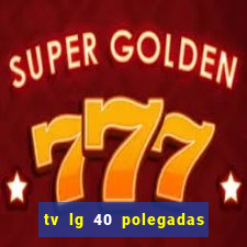 tv lg 40 polegadas casas bahia